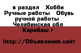  в раздел : Хобби. Ручные работы » Обувь ручной работы . Челябинская обл.,Карабаш г.
